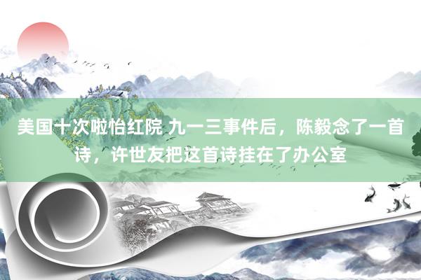 美国十次啦怡红院 九一三事件后，陈毅念了一首诗，许世友把这首诗挂在了办公室