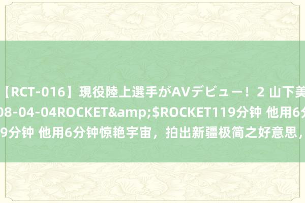 【RCT-016】現役陸上選手がAVデビュー！2 山下美穂</a>2008-04-04ROCKET&$ROCKET119分钟 他用6分钟惊艳宇宙，拍出新疆极简之好意思，张艺谋曾经来协作