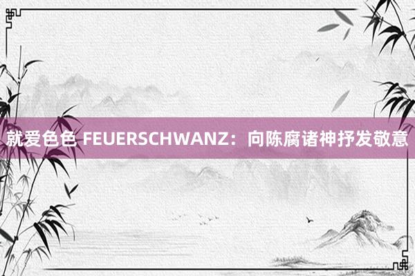 就爱色色 FEUERSCHWANZ：向陈腐诸神抒发敬意