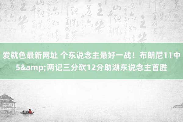 爱就色最新网址 个东说念主最好一战！布朗尼11中5&两记三分砍12分助湖东说念主首胜