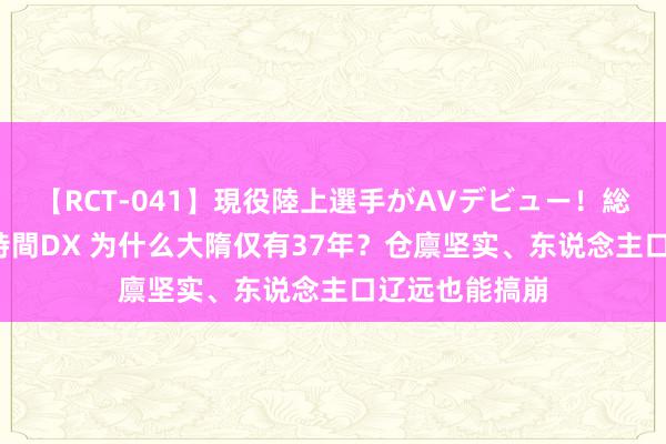 【RCT-041】現役陸上選手がAVデビュー！総集編 3種目4時間DX 为什么大隋仅有37年？仓廪坚实、东说念主口辽远也能搞崩