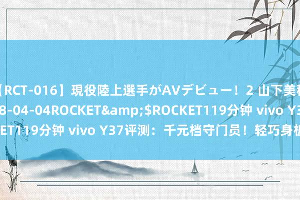 【RCT-016】現役陸上選手がAVデビュー！2 山下美穂</a>2008-04-04ROCKET&$ROCKET119分钟 vivo Y37评测：千元档守门员！轻巧身板大有实力