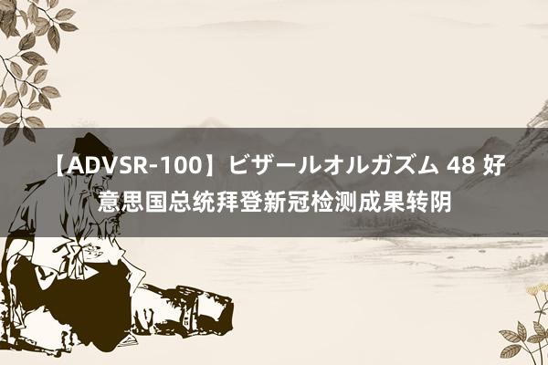 【ADVSR-100】ビザールオルガズム 48 好意思国总统拜登新冠检测成果转阴