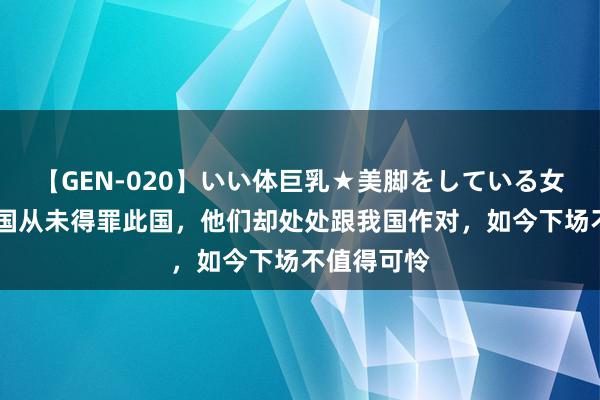 【GEN-020】いい体巨乳★美脚をしている女を犯す 中国从未得罪此国，他们却处处跟我国作对，如今下场不值得可怜