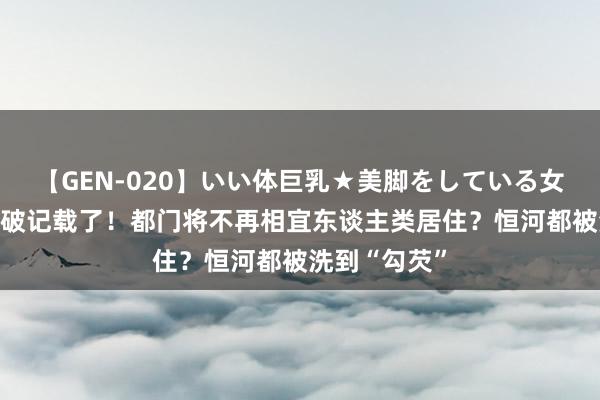 【GEN-020】いい体巨乳★美脚をしている女を犯す 印度破记载了！都门将不再相宜东谈主类居住？恒河都被洗到“勾芡”