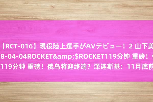 【RCT-016】現役陸上選手がAVデビュー！2 山下美穂</a>2008-04-04ROCKET&$ROCKET119分钟 重磅！俄乌将迎终端？泽连斯基：11月底前制订和平有计划