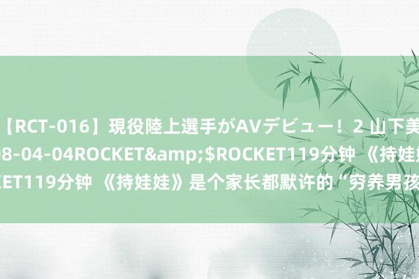 【RCT-016】現役陸上選手がAVデビュー！2 山下美穂</a>2008-04-04ROCKET&$ROCKET119分钟 《持娃娃》是个家长都默许的“穷养男孩”的终极理念