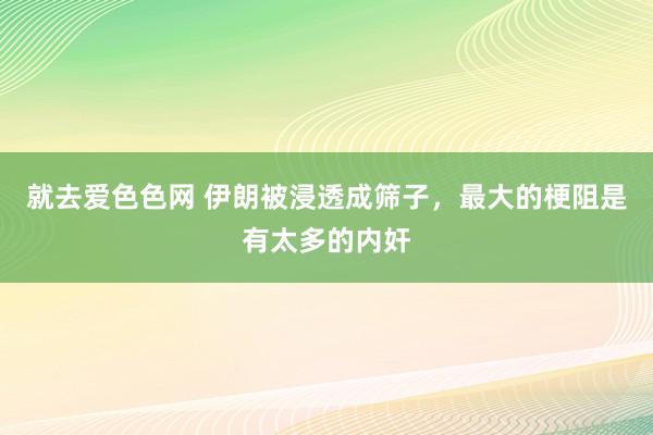 就去爱色色网 伊朗被浸透成筛子，最大的梗阻是有太多的内奸