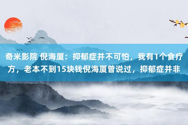 奇米影院 倪海厦：抑郁症并不可怕，我有1个食疗方，老本不到15块钱倪海厦曾说过，抑郁症并非