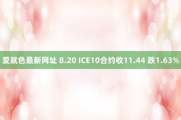 爱就色最新网址 8.20 ICE10合约收11.44 跌1.63%