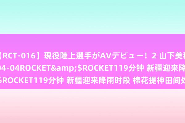 【RCT-016】現役陸上選手がAVデビュー！2 山下美穂</a>2008-04-04ROCKET&$ROCKET119分钟 新疆迎来降雨时段 棉花提神田间处理