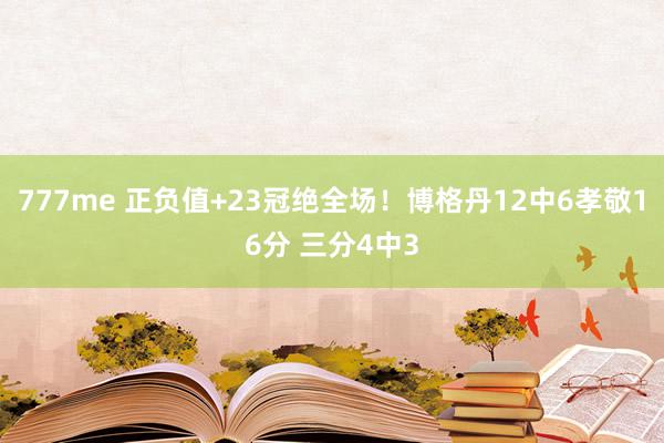 777me 正负值+23冠绝全场！博格丹12中6孝敬16分 三分4中3