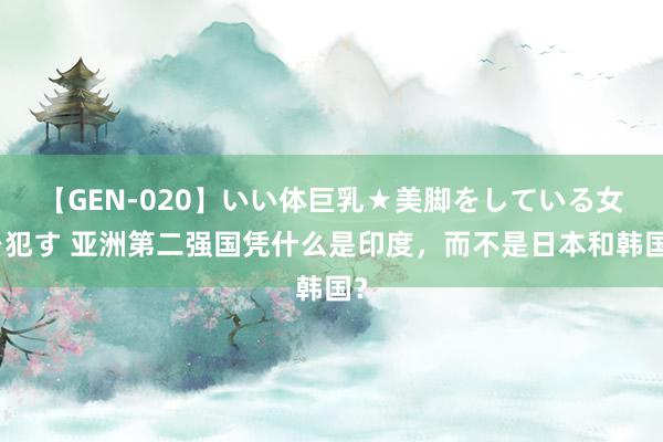 【GEN-020】いい体巨乳★美脚をしている女を犯す 亚洲第二强国凭什么是印度，而不是日本和韩国？