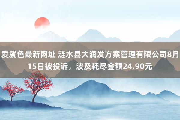 爱就色最新网址 涟水县大润发方案管理有限公司8月15日被投诉，波及耗尽金额24.90元