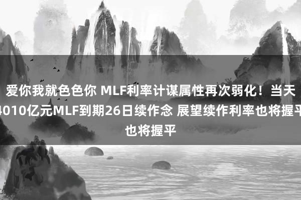 爱你我就色色你 MLF利率计谋属性再次弱化！当天4010亿元MLF到期26日续作念 展望续作利率也将握平