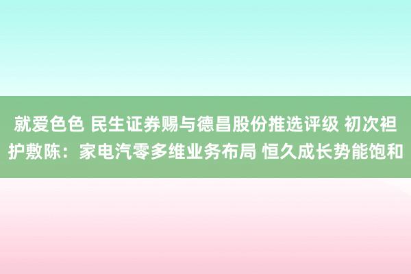 就爱色色 民生证券赐与德昌股份推选评级 初次袒护敷陈：家电汽零多维业务布局 恒久成长势能饱和