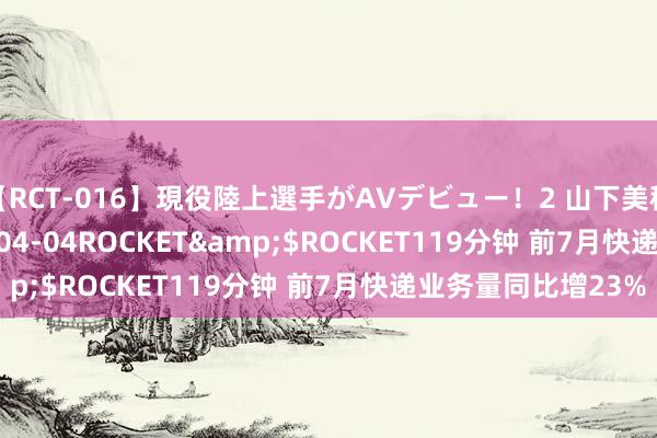 【RCT-016】現役陸上選手がAVデビュー！2 山下美穂</a>2008-04-04ROCKET&$ROCKET119分钟 前7月快递业务量同比增23%