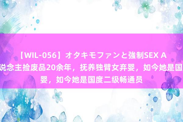 【WIL-056】オタキモファンと強制SEX AYA 山西老东说念主捡废品20余年，抚养独臂女弃婴，如今她是国度二级畅通员