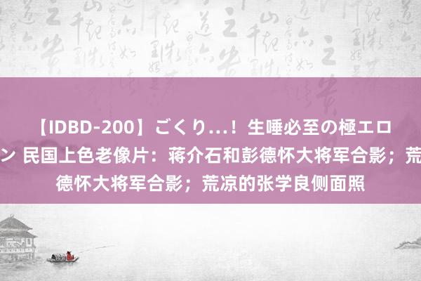 【IDBD-200】ごくり…！生唾必至の極エロボディセレクション 民国上色老像片：蒋介石和彭德怀大将军合影；荒凉的张学良侧面照