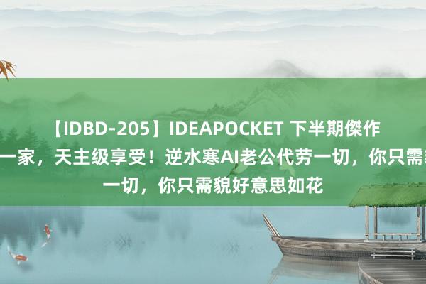 【IDBD-205】IDEAPOCKET 下半期傑作集2009 只此一家，天主级享受！逆水寒AI老公代劳一切，你只需貌好意思如花