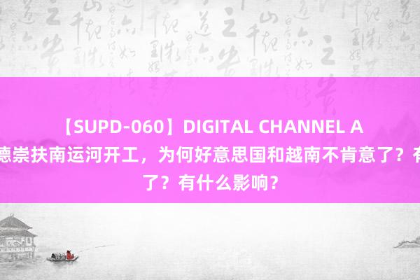 【SUPD-060】DIGITAL CHANNEL AYA 柬埔寨德崇扶南运河开工，为何好意思国和越南不肯意了？有什么影响？