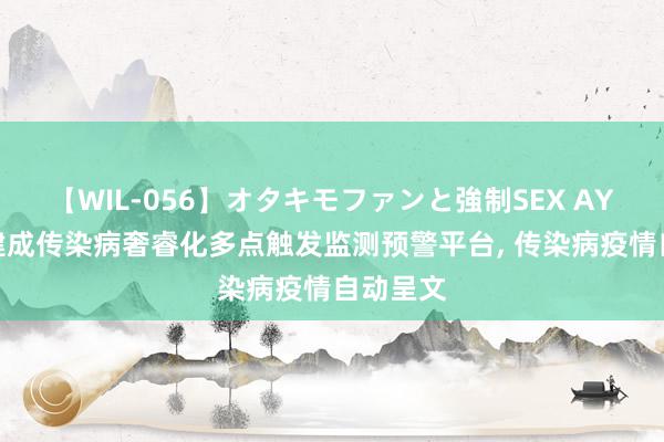 【WIL-056】オタキモファンと強制SEX AYA 北京建成传染病奢睿化多点触发监测预警平台, 传染病疫情自动呈文