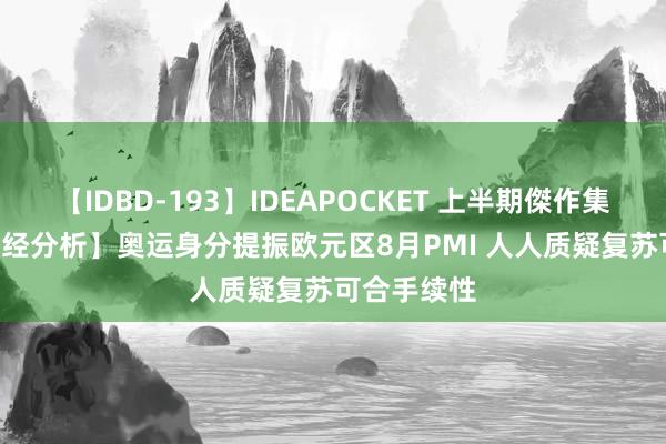 【IDBD-193】IDEAPOCKET 上半期傑作集2009 【财经分析】奥运身分提振欧元区8月PMI 人人质疑复苏可合手续性