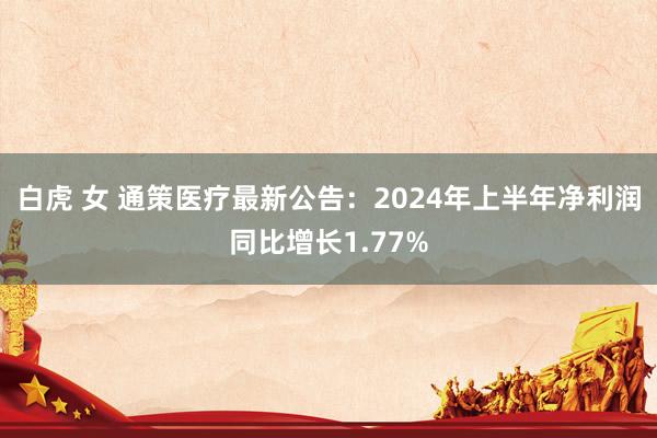 白虎 女 通策医疗最新公告：2024年上半年净利润同比增长1.77%