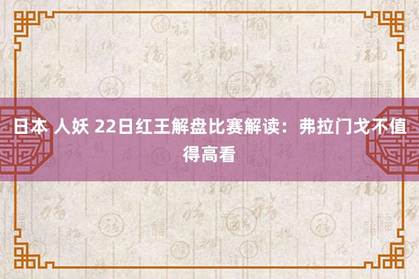 日本 人妖 22日红王解盘比赛解读：弗拉门戈不值得高看