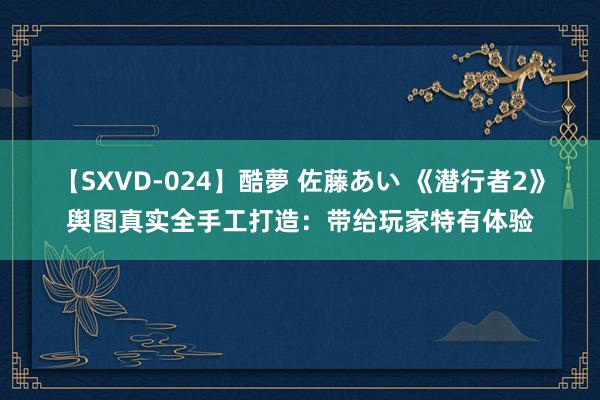 【SXVD-024】酷夢 佐藤あい 《潜行者2》舆图真实全手工打造：带给玩家特有体验