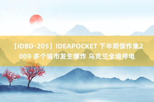 【IDBD-205】IDEAPOCKET 下半期傑作集2009 多个城市发生爆炸 乌克兰全境停电