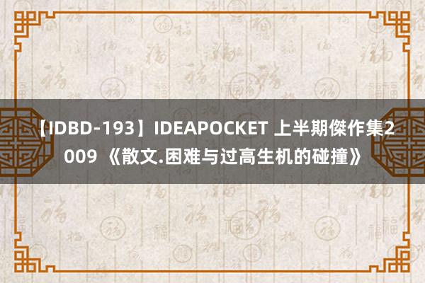 【IDBD-193】IDEAPOCKET 上半期傑作集2009 《散文.困难与过高生机的碰撞》